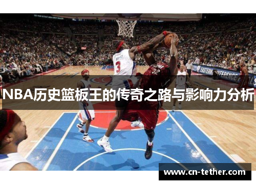 NBA历史篮板王的传奇之路与影响力分析