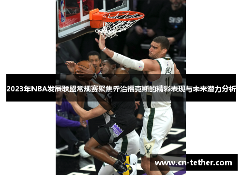 2023年NBA发展联盟常规赛聚焦乔治福克斯的精彩表现与未来潜力分析