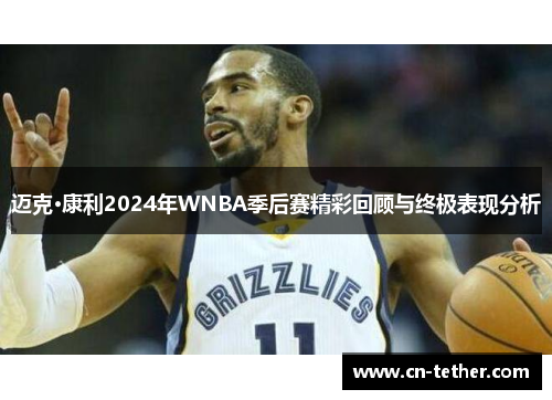 迈克·康利2024年WNBA季后赛精彩回顾与终极表现分析