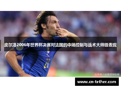 皮尔洛2006年世界杯决赛对法国的中场控制与战术大师级表现