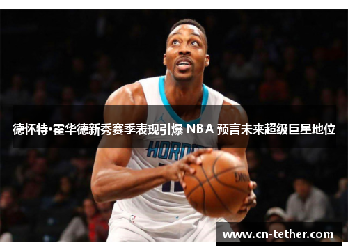 德怀特·霍华德新秀赛季表现引爆 NBA 预言未来超级巨星地位