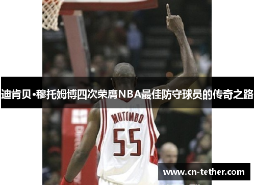 迪肯贝·穆托姆博四次荣膺NBA最佳防守球员的传奇之路